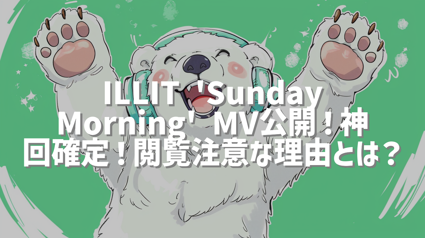 ILLIT 'Sunday Morning' MV公開！神回確定！閲覧注意な理由とは？