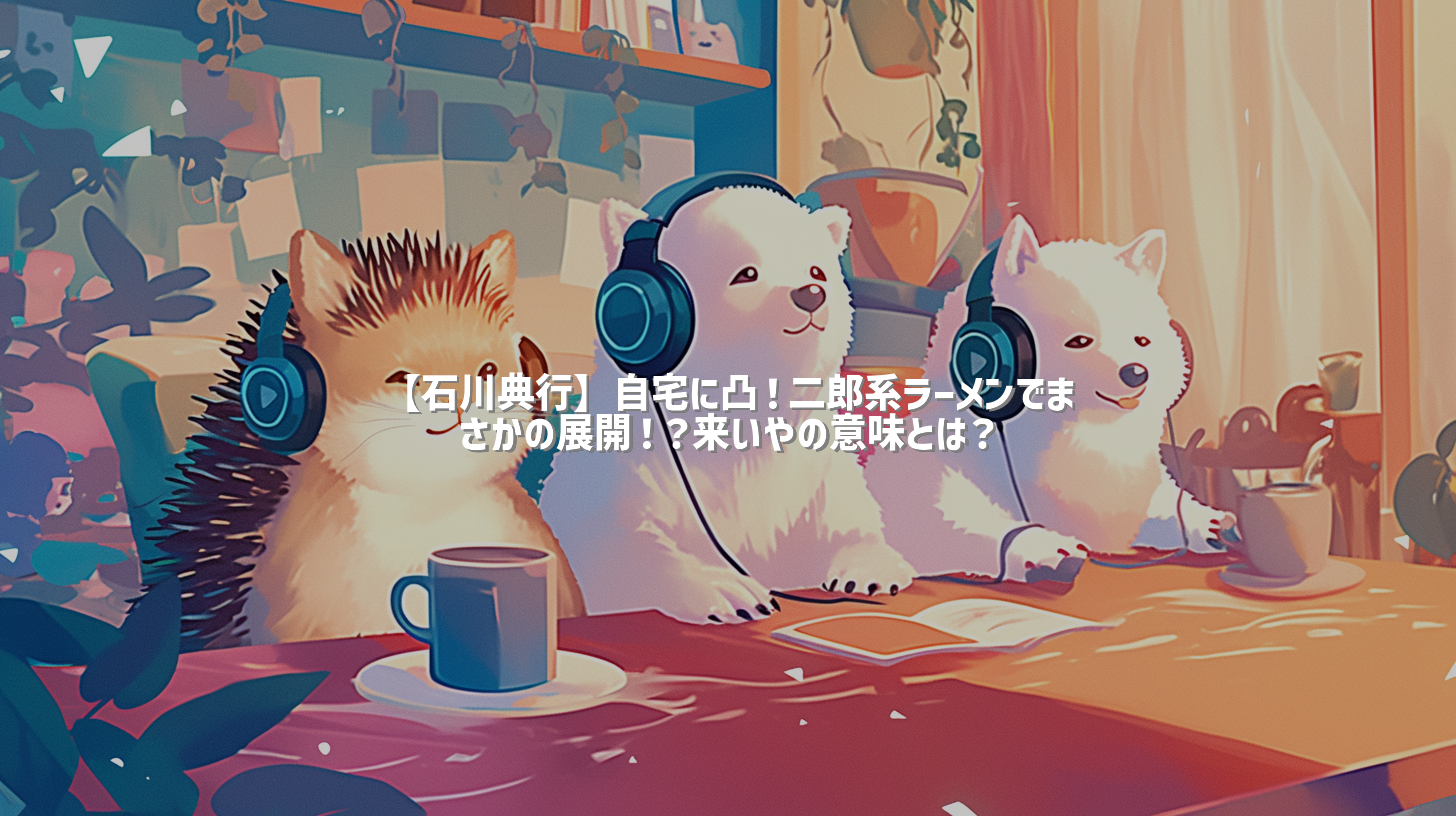 【石川典行】自宅に凸！二郎系ラーメンでまさかの展開！？来いやの意味とは？