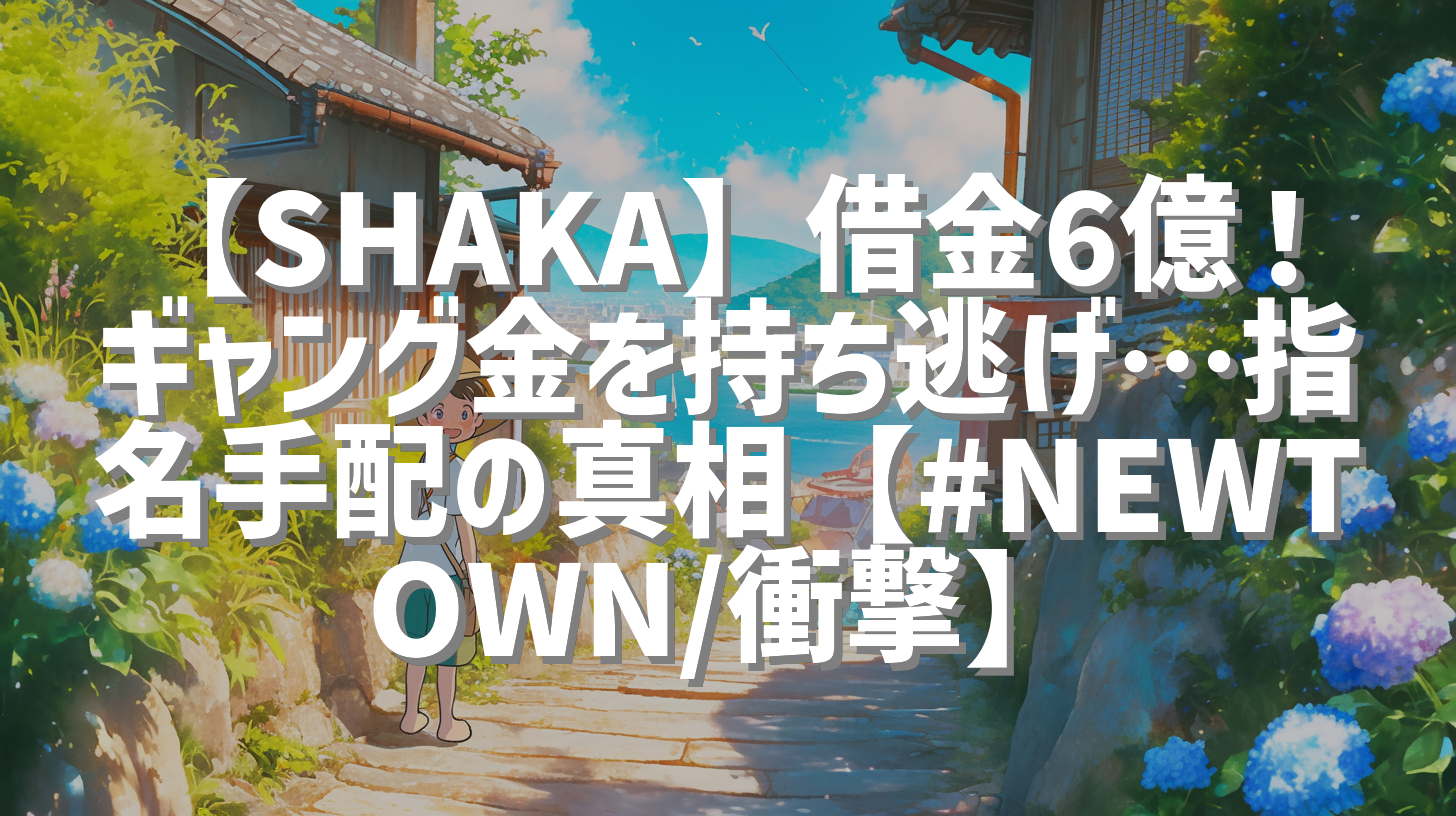 【SHAKA】借金6億！ギャング金を持ち逃げ…指名手配の真相【#NEWTOWN/衝撃】