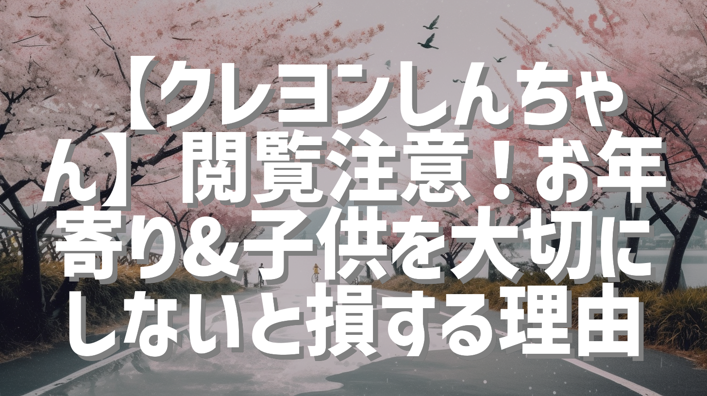 【クレヨンしんちゃん】閲覧注意！お年寄り&子供を大切にしないと損する理由