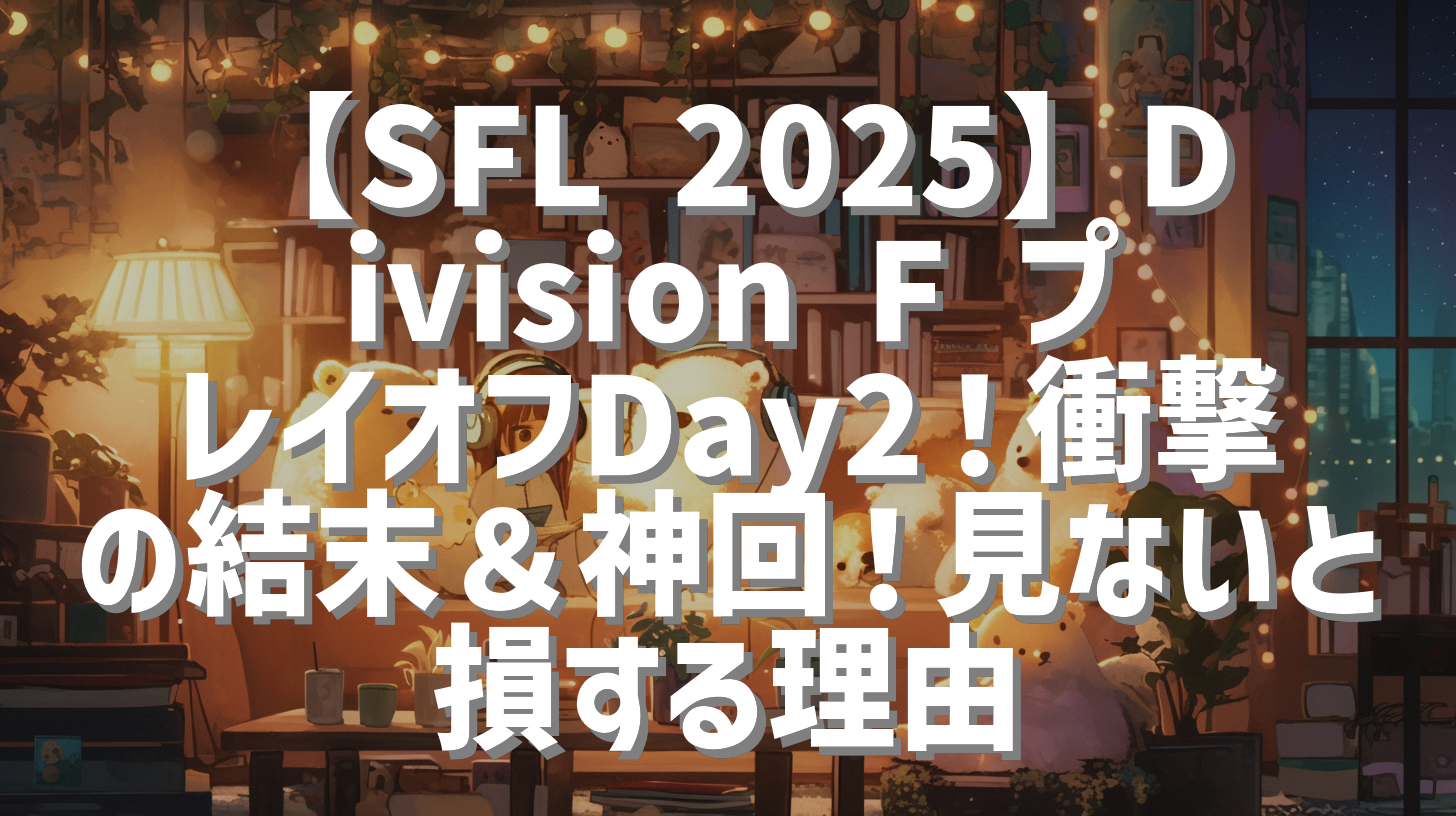 【SFL 2025】Division F プレイオフDay2！衝撃の結末＆神回！見ないと損する理由