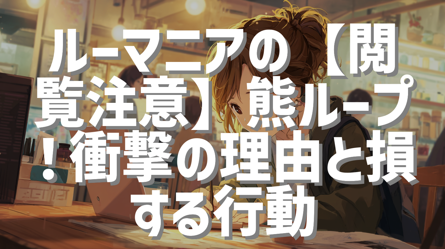 ルーマニアの【閲覧注意】熊ループ！衝撃の理由と損する行動