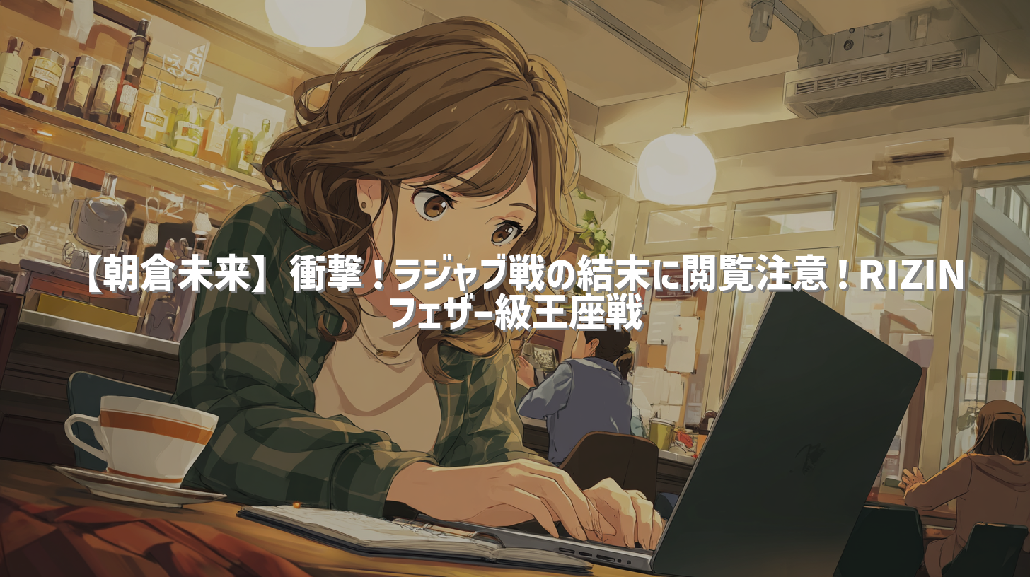 【朝倉未来】衝撃！ラジャブ戦の結末に閲覧注意！RIZINフェザー級王座戦