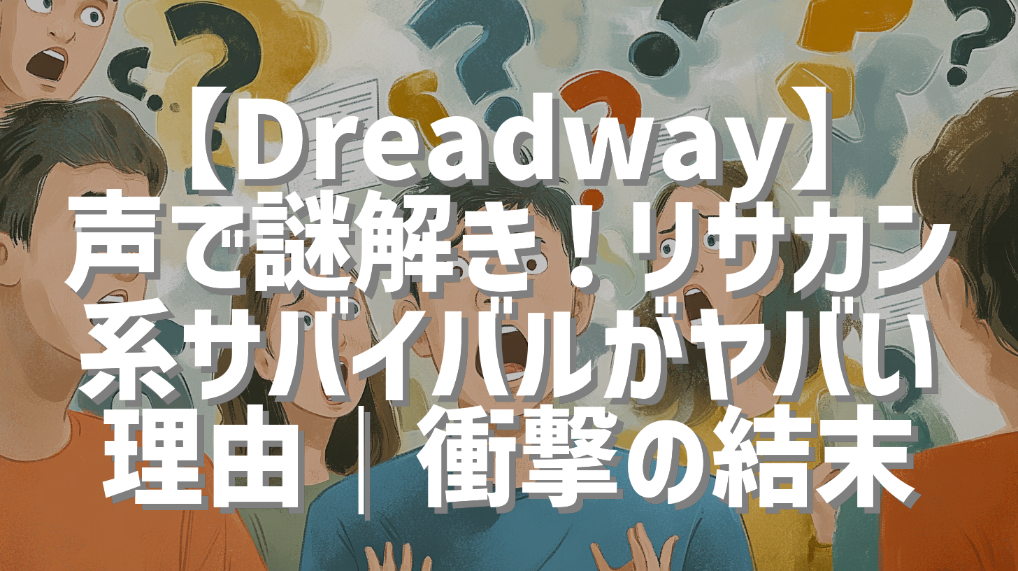 【Dreadway】声で謎解き！リサカン系サバイバルがヤバい理由｜衝撃の結末