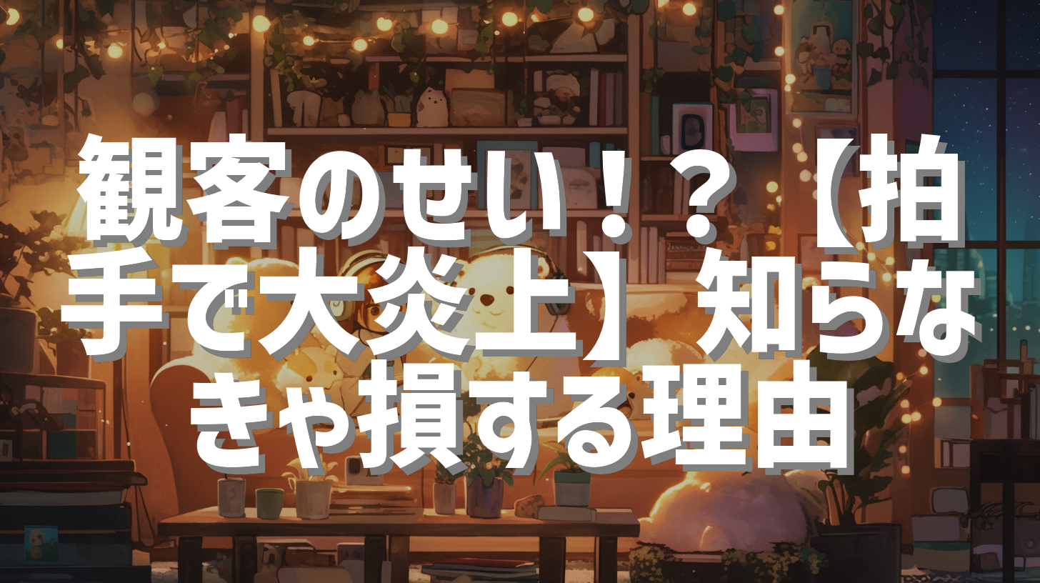 観客のせい！？【拍手で大炎上】知らなきゃ損する理由