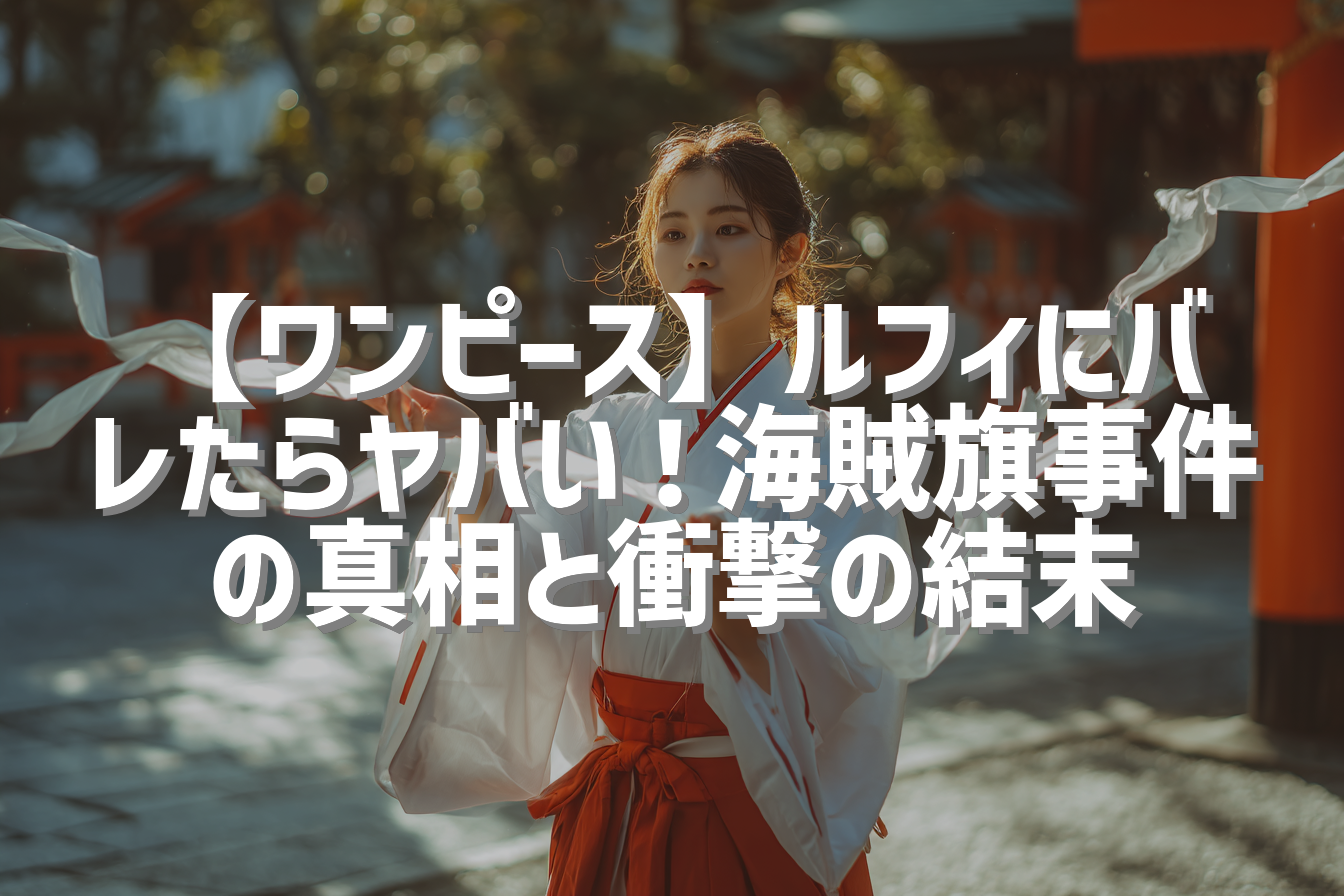 【ワンピース】ルフィにバレたらヤバい！海賊旗事件の真相と衝撃の結末