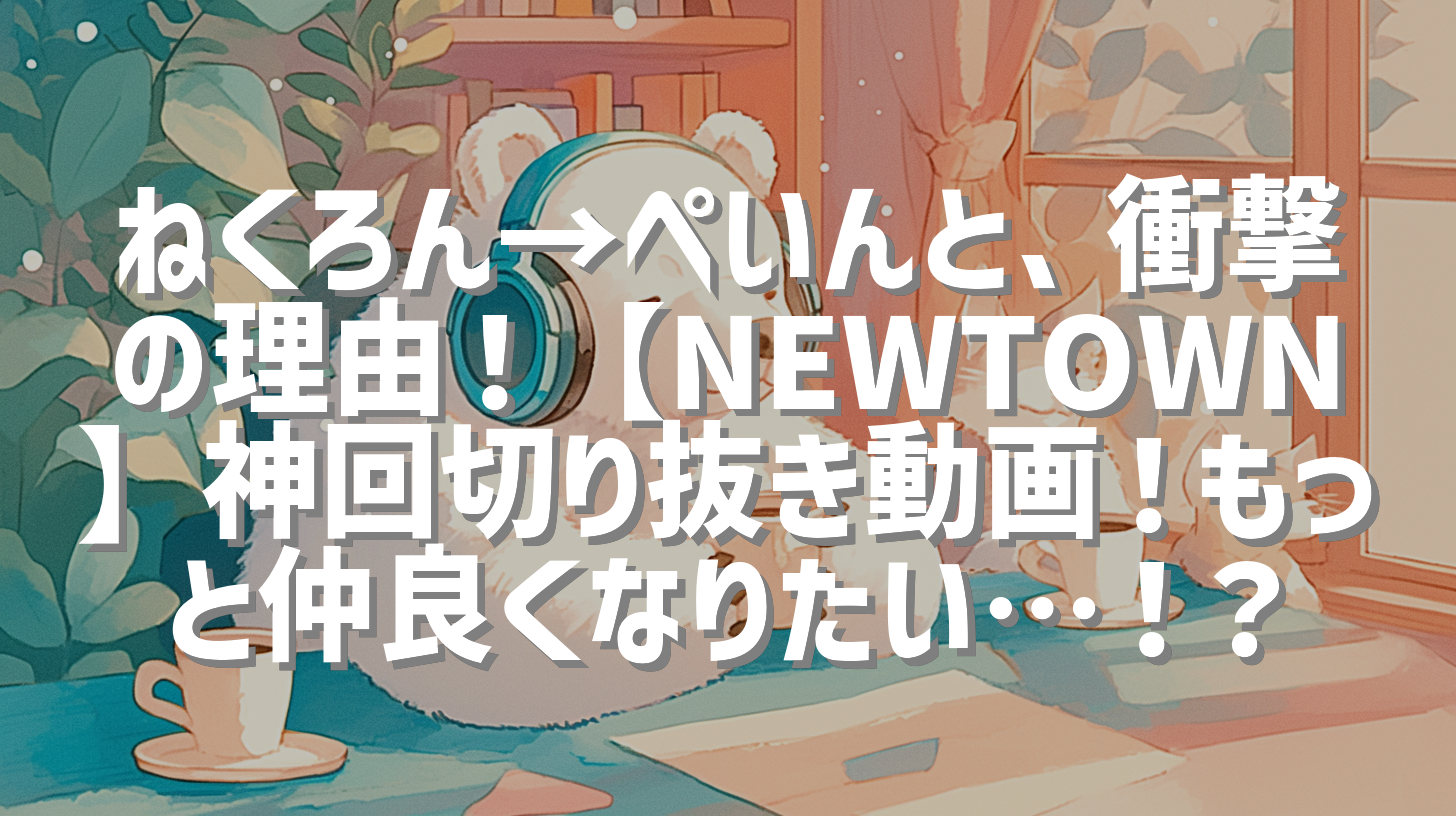 ねくろん→ぺいんと、衝撃の理由！【NEWTOWN】神回切り抜き動画！もっと仲良くなりたい…！？