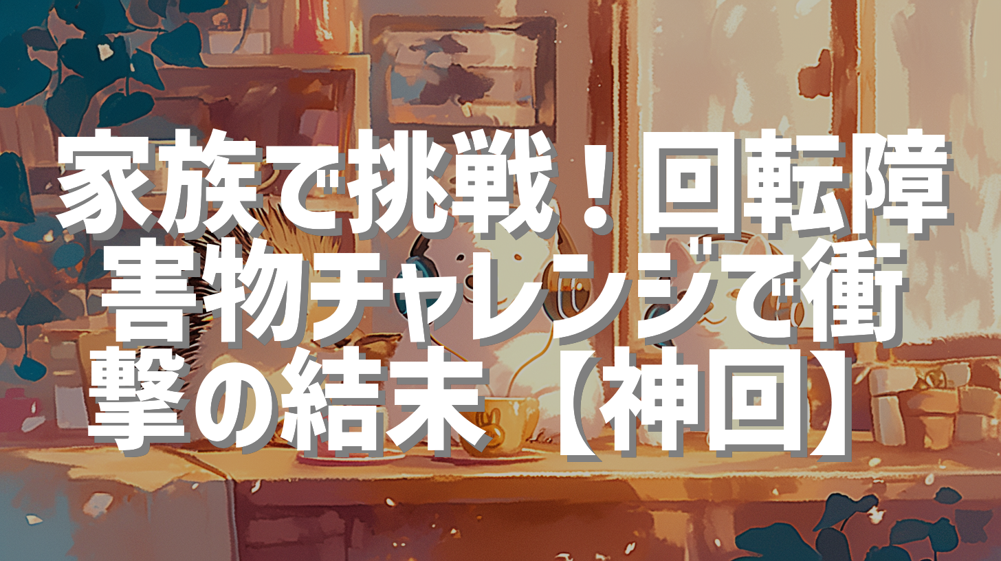 家族で挑戦！回転障害物チャレンジで衝撃の結末【神回】