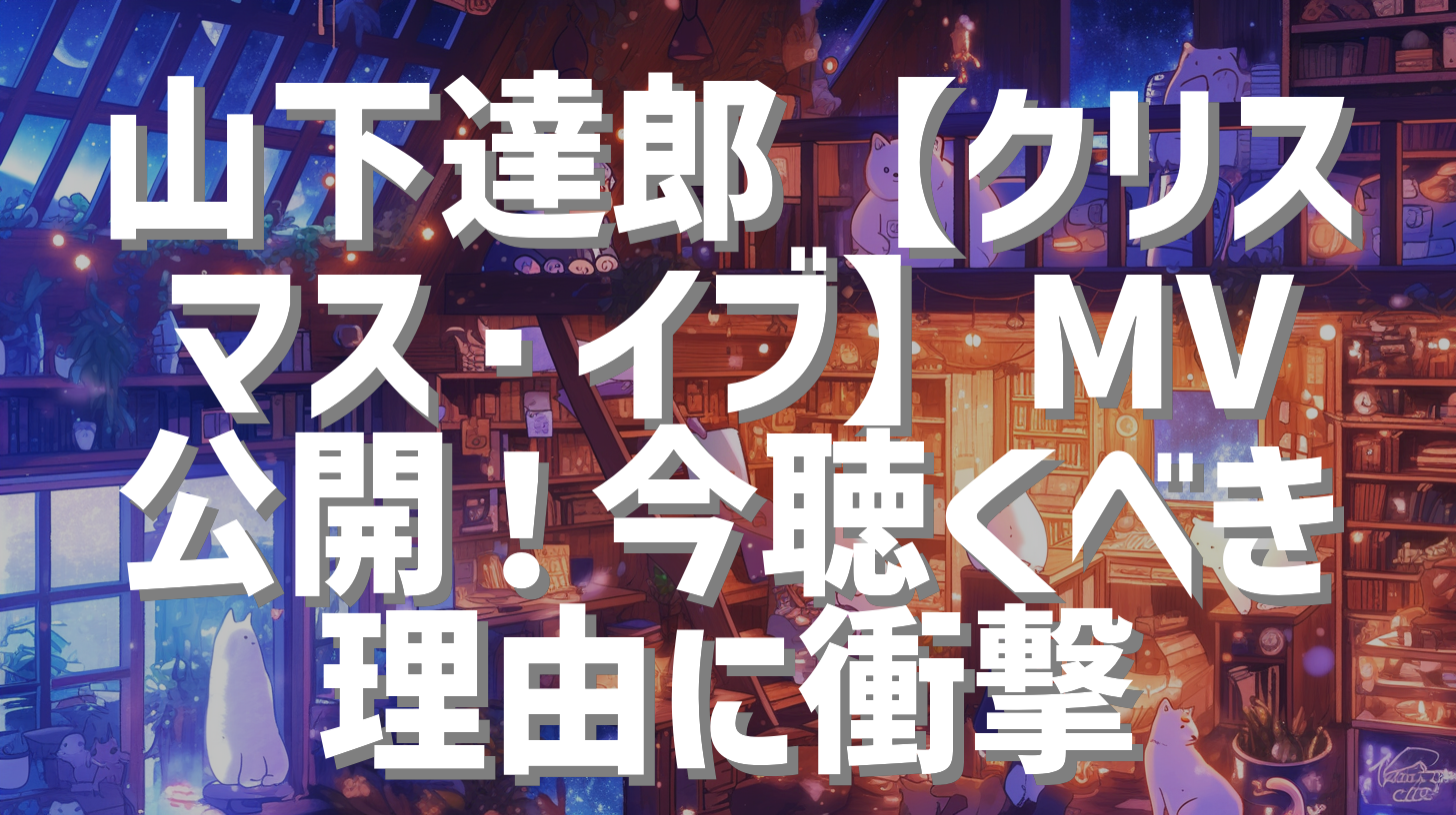 山下達郎【クリスマス・イブ】MV公開！今聴くべき理由に衝撃