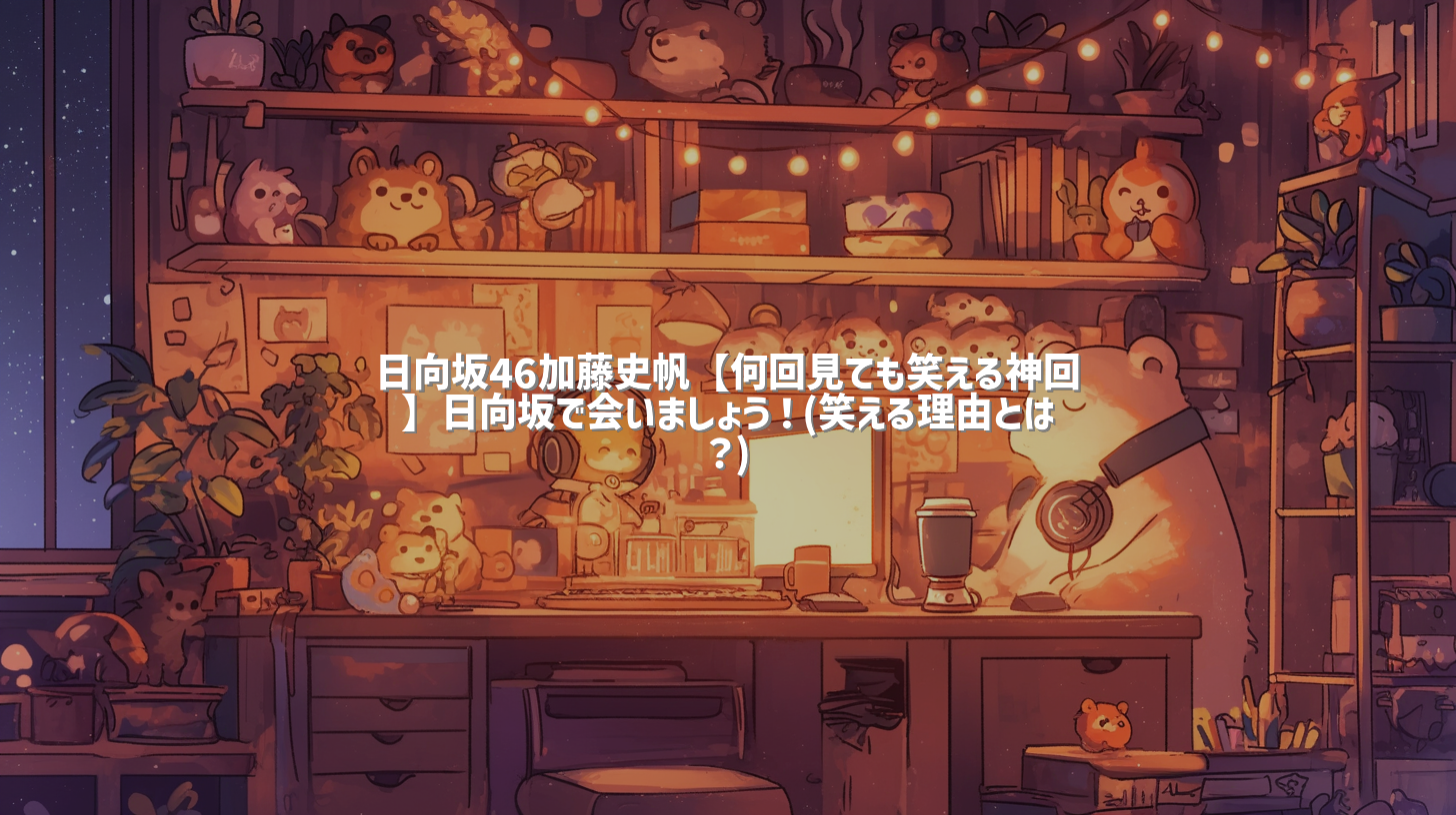 日向坂46加藤史帆【何回見ても笑える神回】日向坂で会いましょう！(笑える理由とは？)