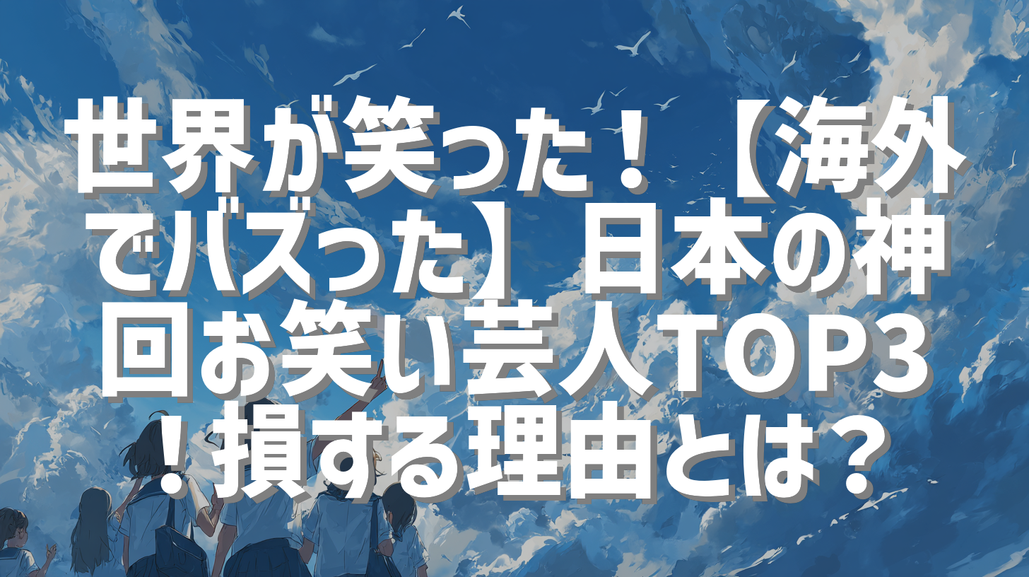 世界が笑った！【海外でバズった】日本の神回お笑い芸人TOP3！損する理由とは？