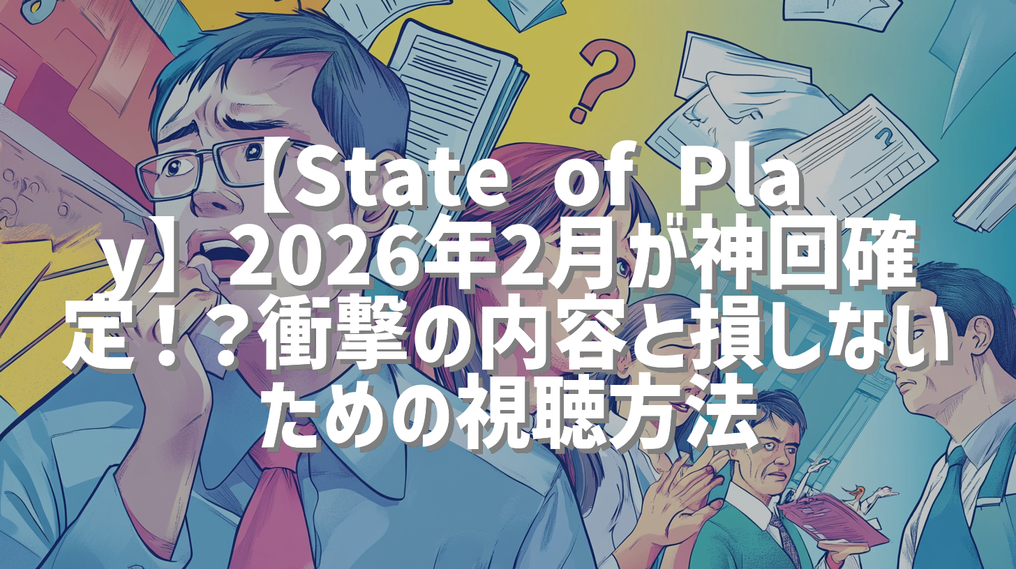 【State of Play】2026年2月が神回確定！？衝撃の内容と損しないための視聴方法