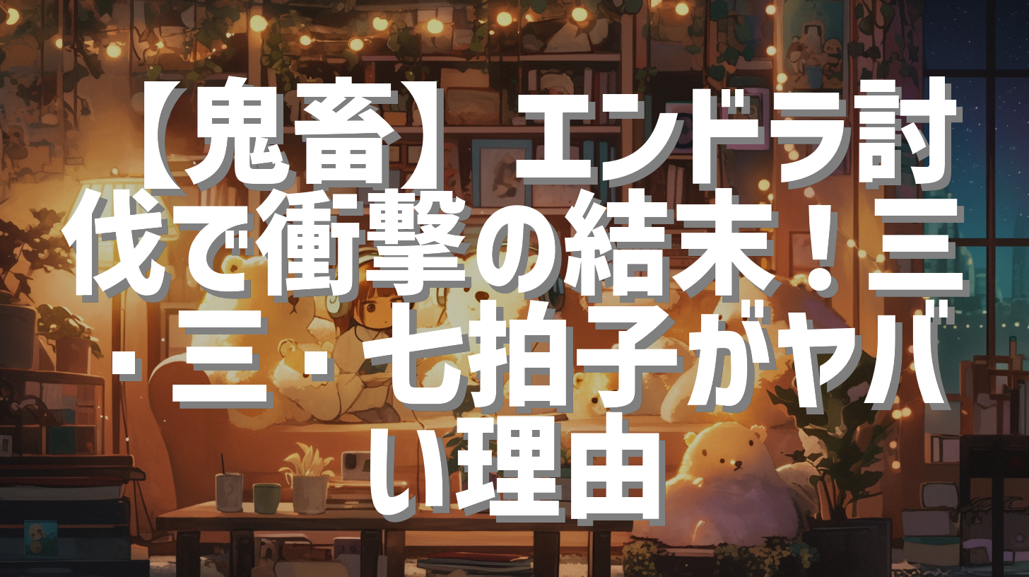 【鬼畜】エンドラ討伐で衝撃の結末！三・三・七拍子がヤバい理由