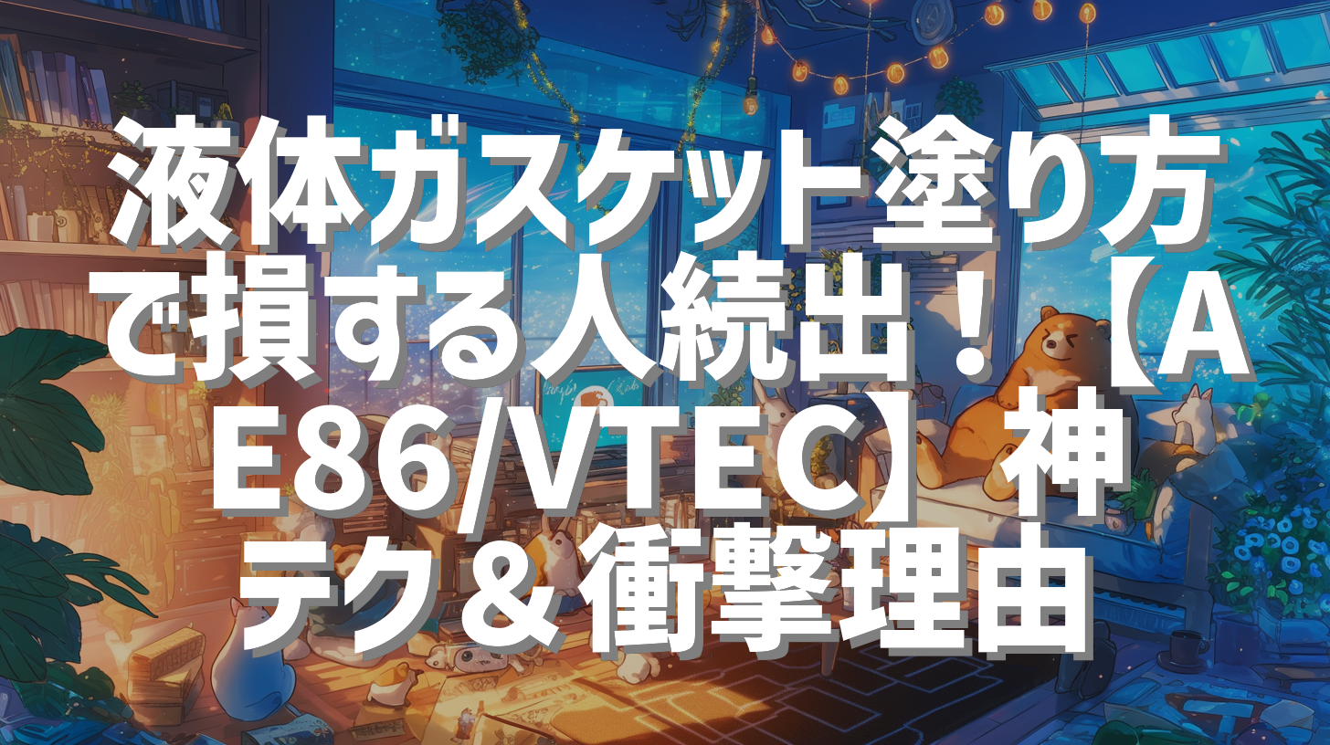 液体ガスケット塗り方で損する人続出！【AE86/VTEC】神テク＆衝撃理由