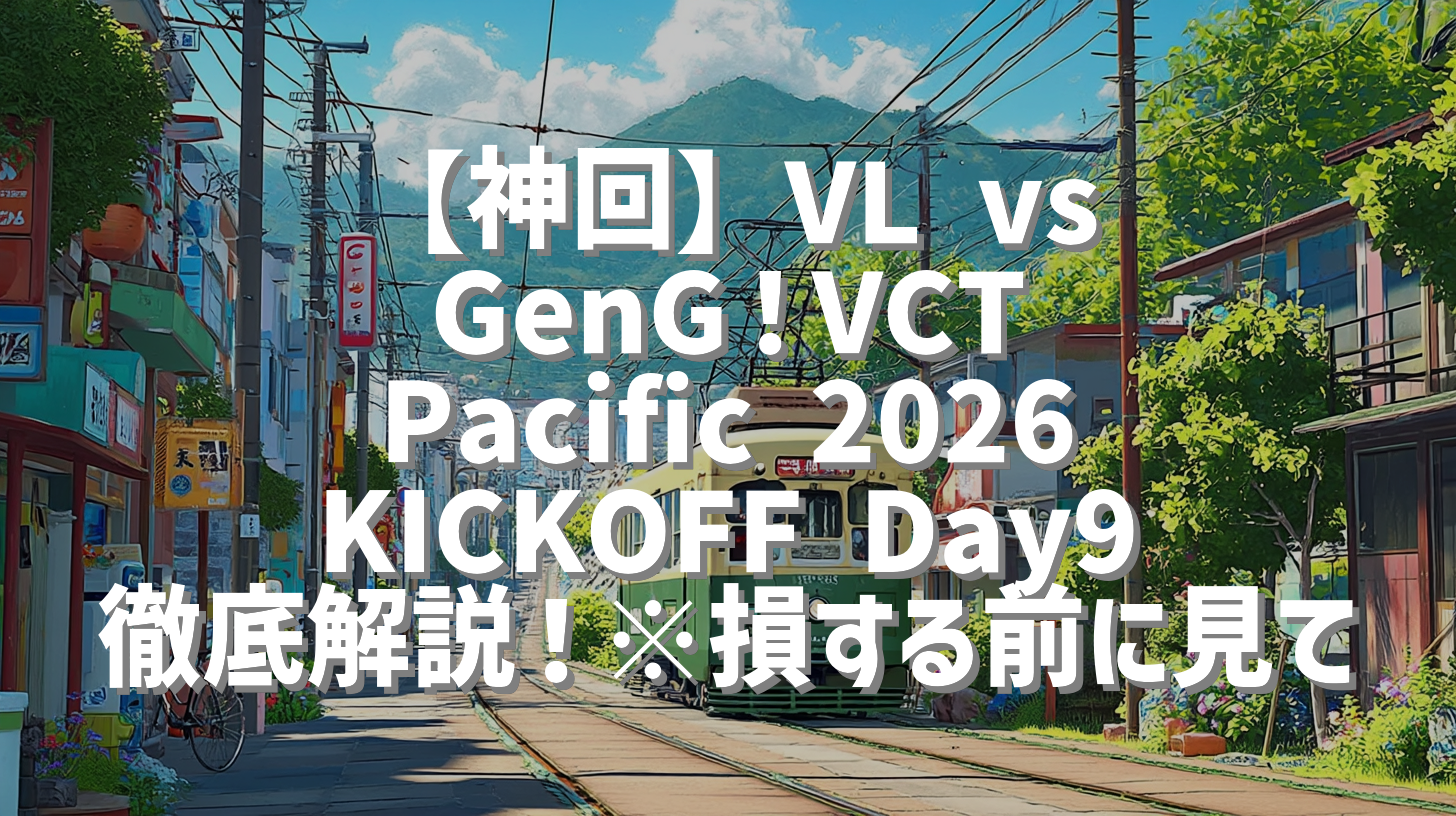 【神回】VL vs GenG！VCT Pacific 2026 KICKOFF Day9 徹底解説！※損する前に見て