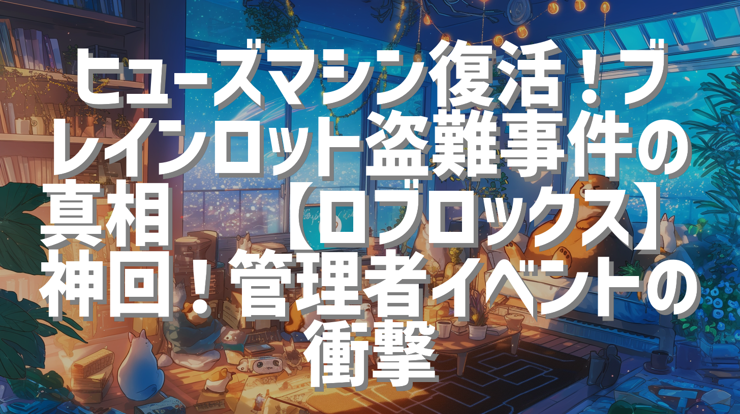 ヒューズマシン復活！ブレインロット盗難事件の真相💥【ロブロックス】神回！管理者イベントの衝撃