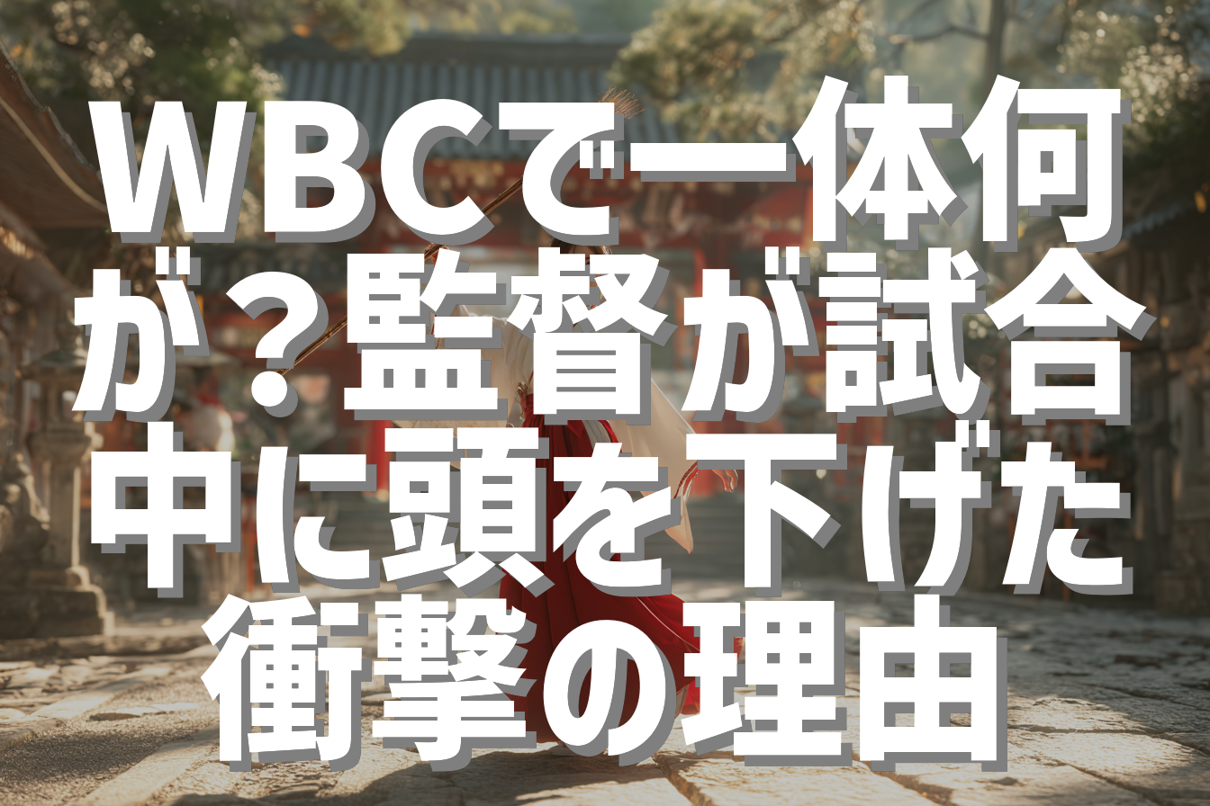WBCで一体何が？監督が試合中に頭を下げた衝撃の理由