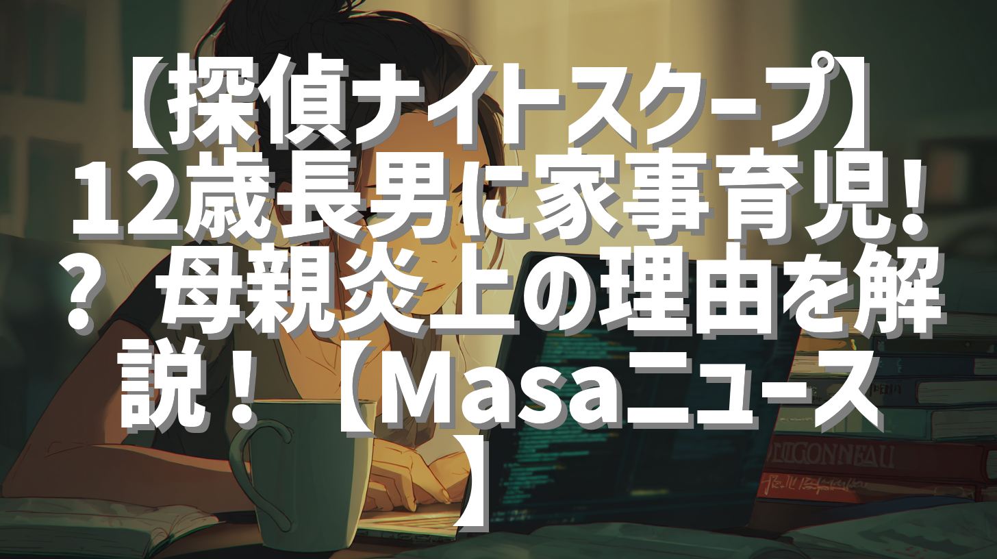 【探偵ナイトスクープ】12歳長男に家事育児!? 母親炎上の理由を解説！【Masaニュース】