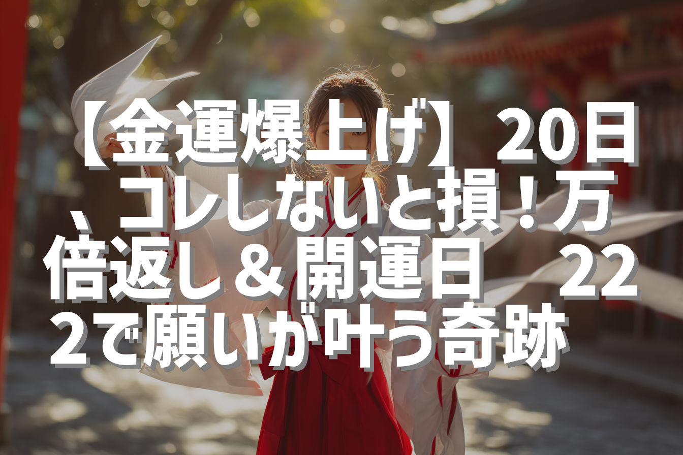 【金運爆上げ】20日、コレしないと損！万倍返し＆開運日🐯222で願いが叶う奇跡✨