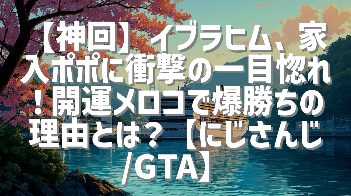 【神回】イブラヒム、家入ポポに衝撃の一目惚れ！開運メロコで爆勝ちの理由とは？【にじさんじ/GTA】