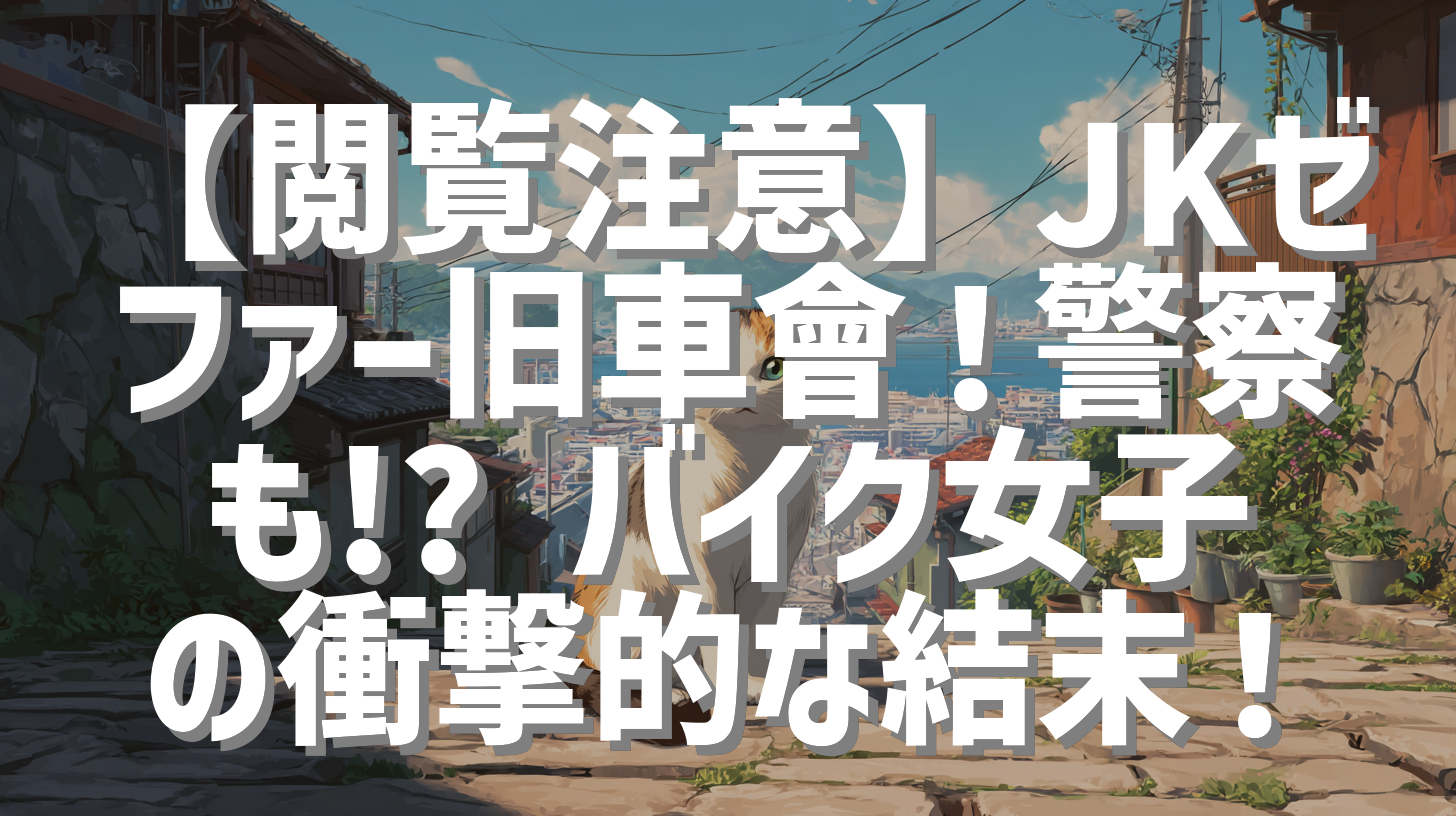 【閲覧注意】JKゼファー旧車會！警察も!? バイク女子の衝撃的な結末！