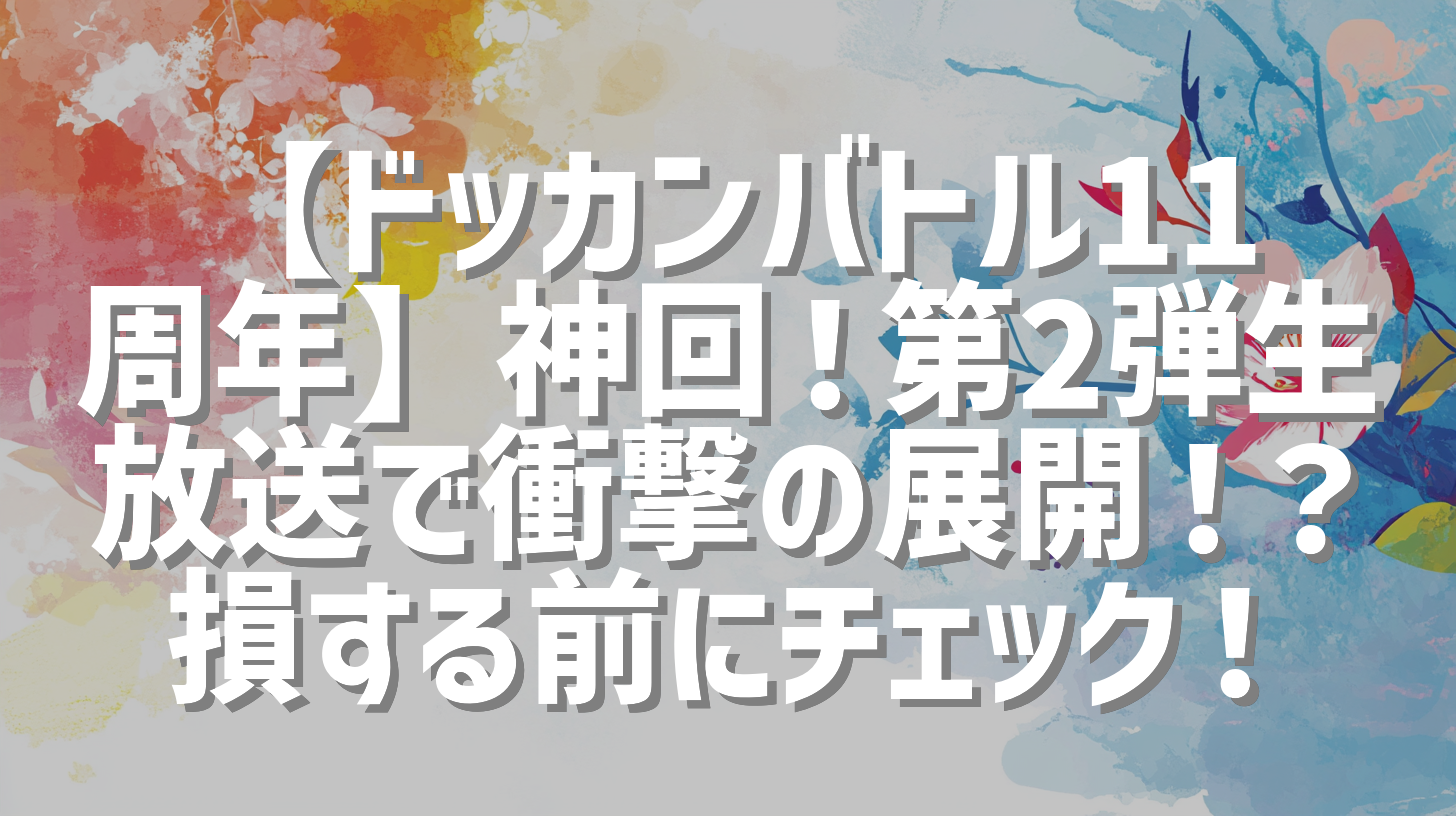 【ドッカンバトル11周年】神回！第2弾生放送で衝撃の展開！？損する前にチェック！