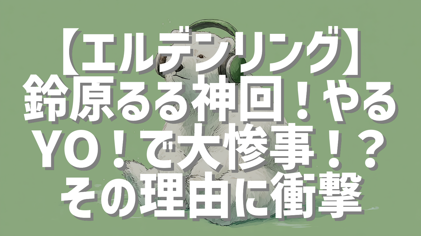 【エルデンリング】鈴原るる神回！やるYO！で大惨事！？その理由に衝撃
