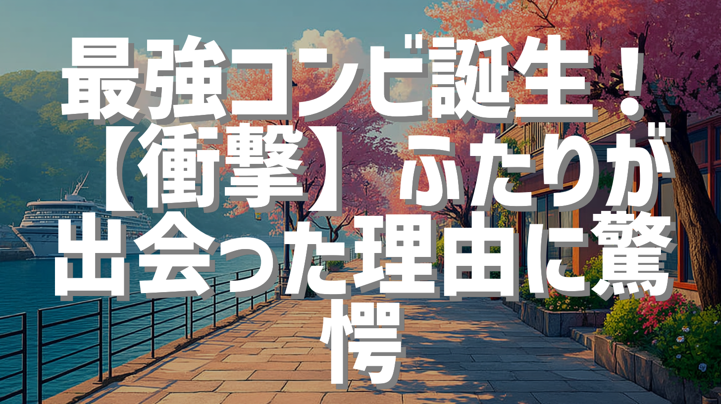最強コンビ誕生！【衝撃】ふたりが出会った理由に驚愕
