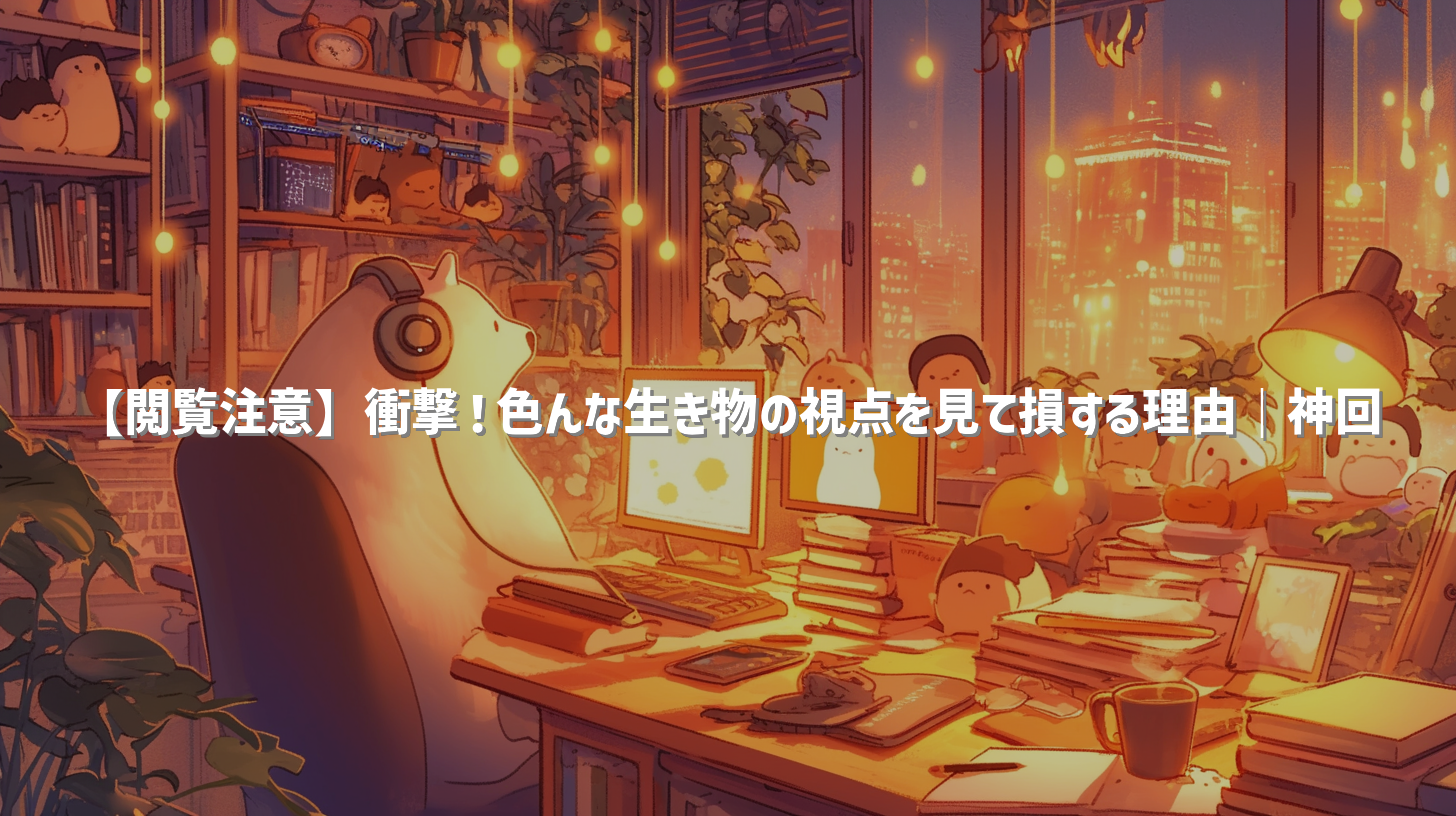 【閲覧注意】衝撃！色んな生き物の視点を見て損する理由｜神回