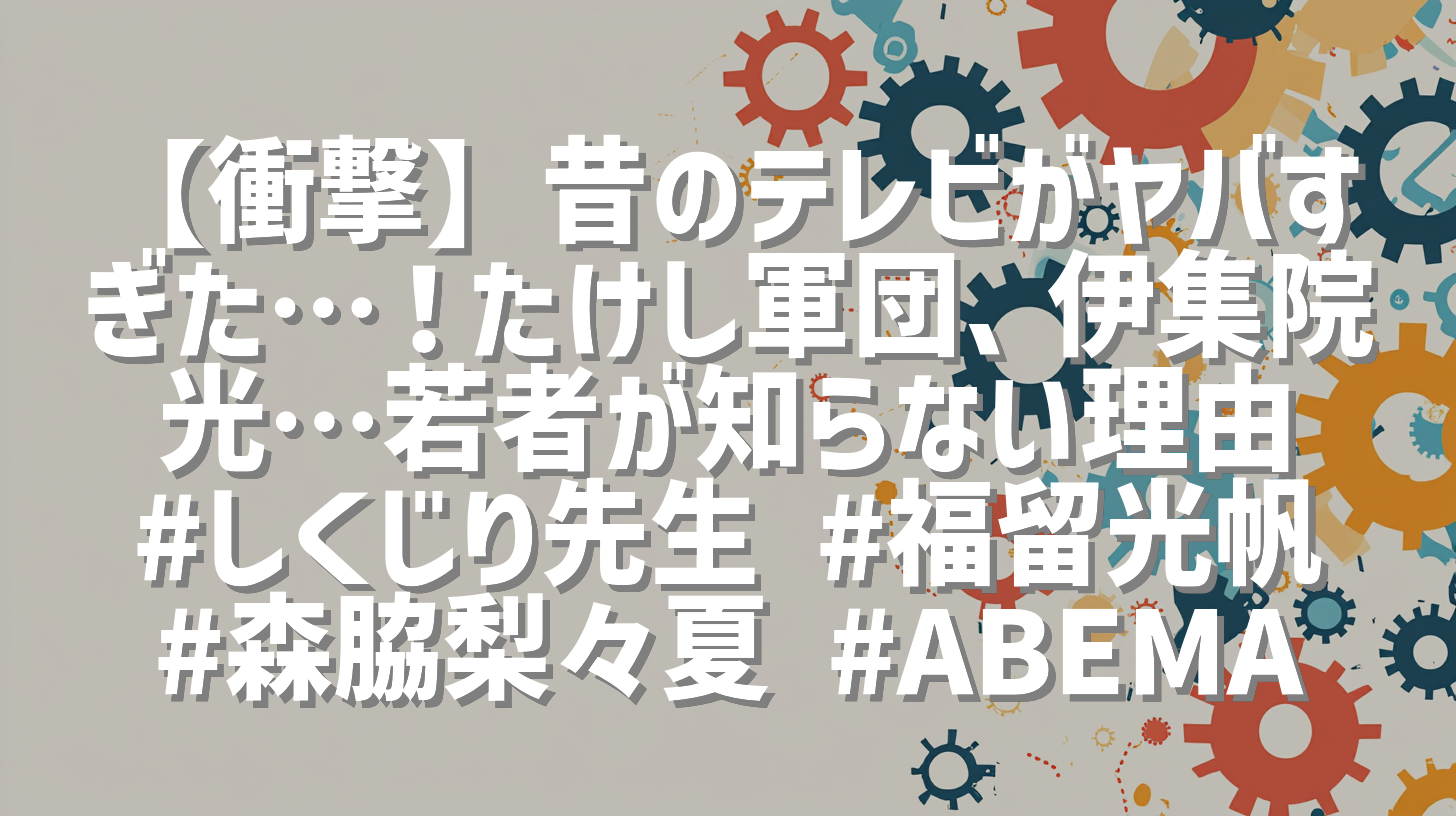 【衝撃】昔のテレビがヤバすぎた…！たけし軍団、伊集院光…若者が知らない理由 #しくじり先生 #福留光帆 #森脇梨々夏 #ABEMA