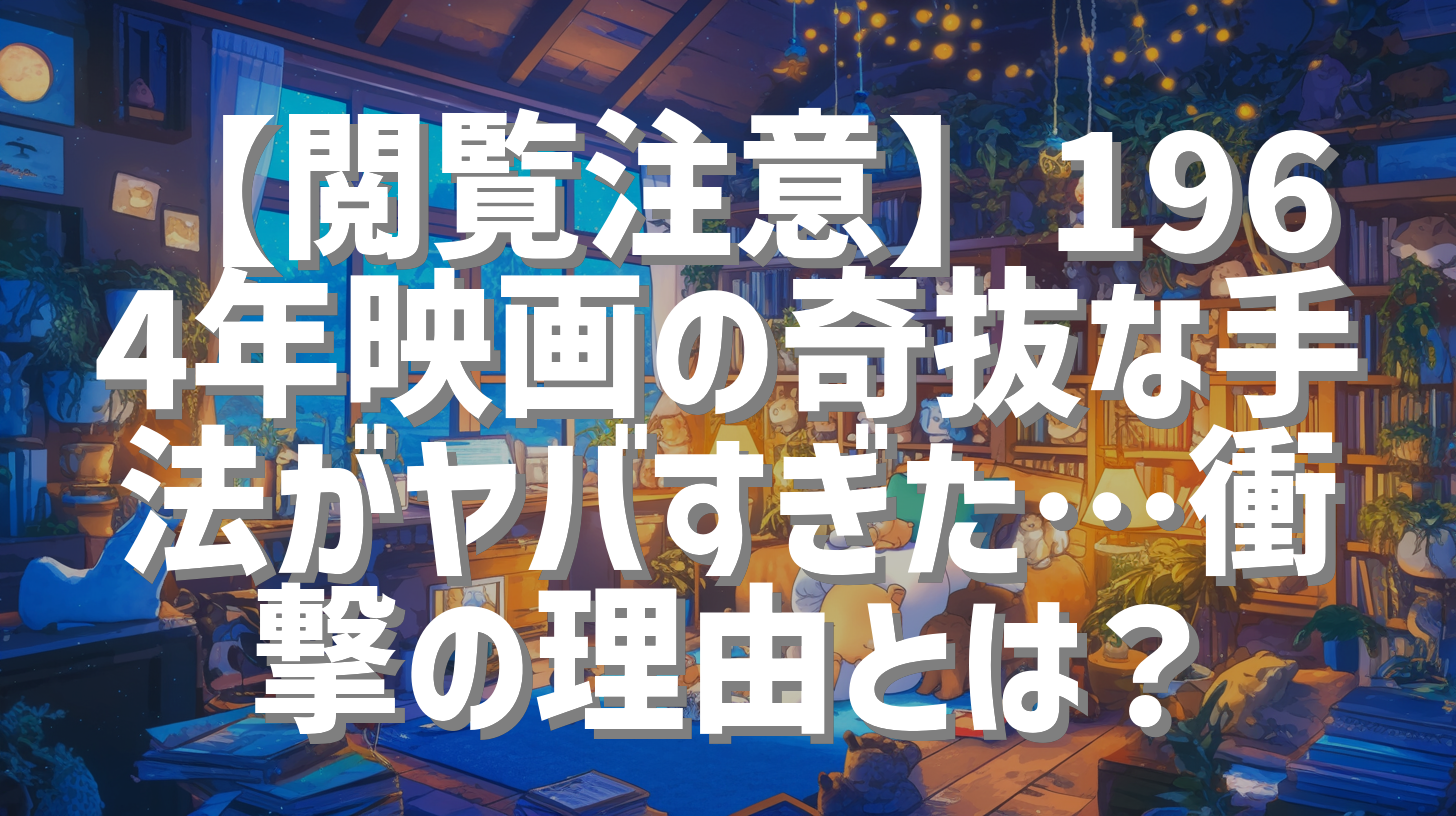 【閲覧注意】1964年映画の奇抜な手法がヤバすぎた…衝撃の理由とは？