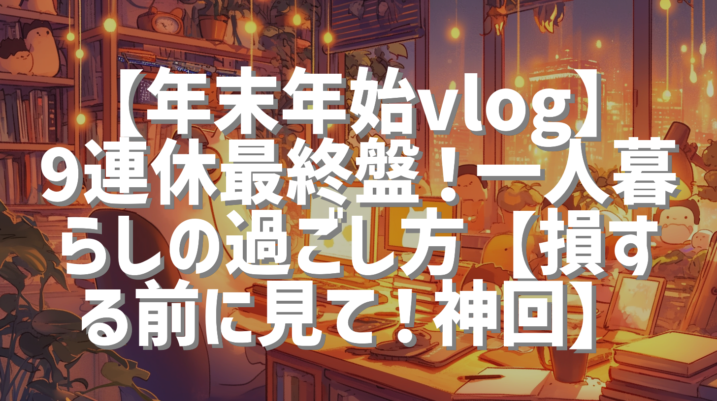 【年末年始vlog】9連休最終盤！一人暮らしの過ごし方【損する前に見て！神回】