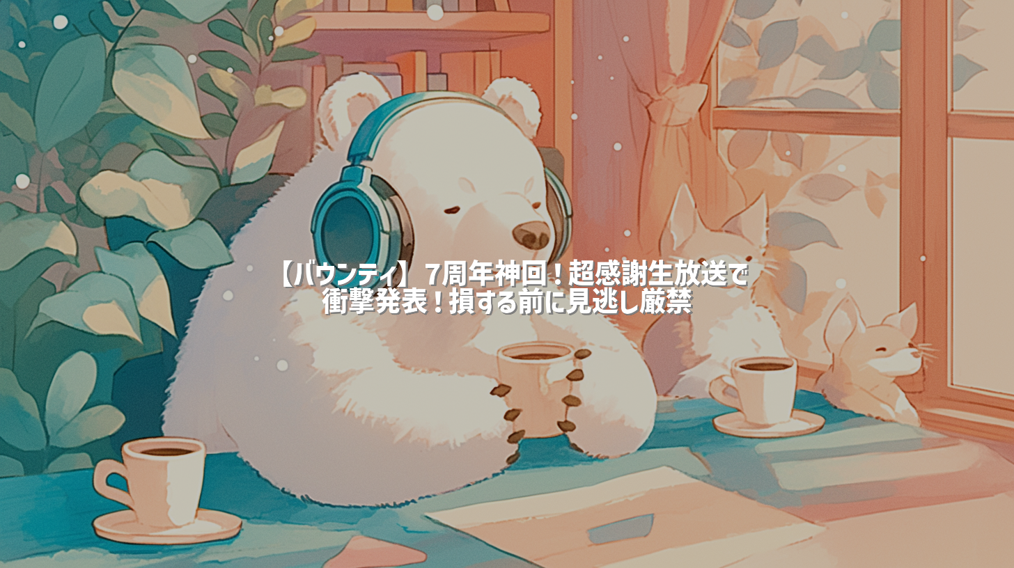 【バウンティ】7周年神回！超感謝生放送で衝撃発表！損する前に見逃し厳禁