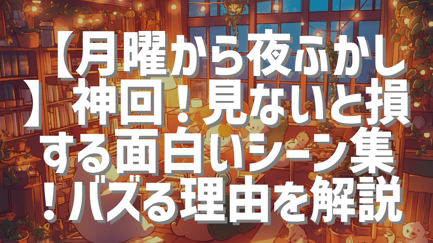 【月曜から夜ふかし】神回！見ないと損する面白いシーン集！バズる理由を解説