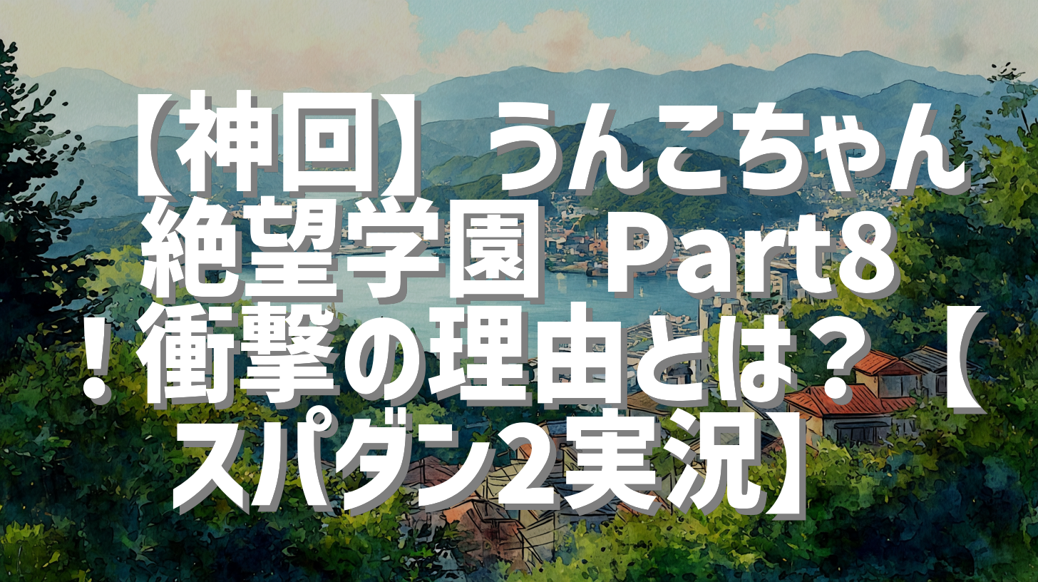 【神回】うんこちゃん絶望学園 Part8！衝撃の理由とは？【スパダン2実況】