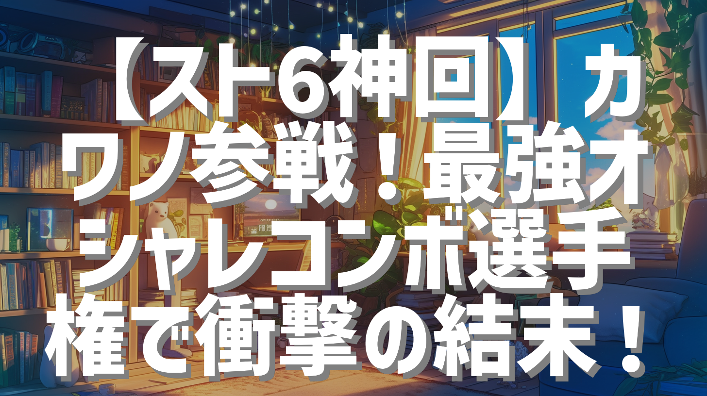 【スト6神回】カワノ参戦！最強オシャレコンボ選手権で衝撃の結末！
