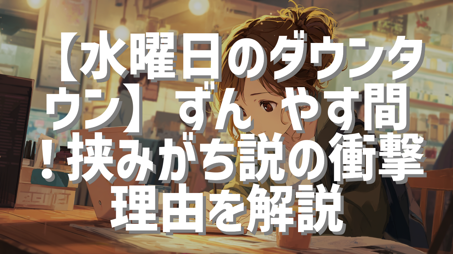 【水曜日のダウンタウン】ずん やす間！挟みがち説の衝撃理由を解説