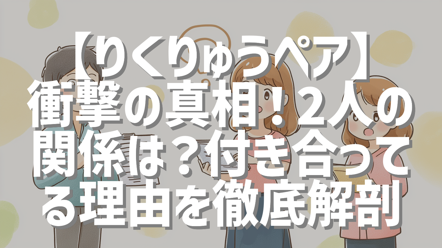 【りくりゅうペア】衝撃の真相！2人の関係は？付き合ってる理由を徹底解剖