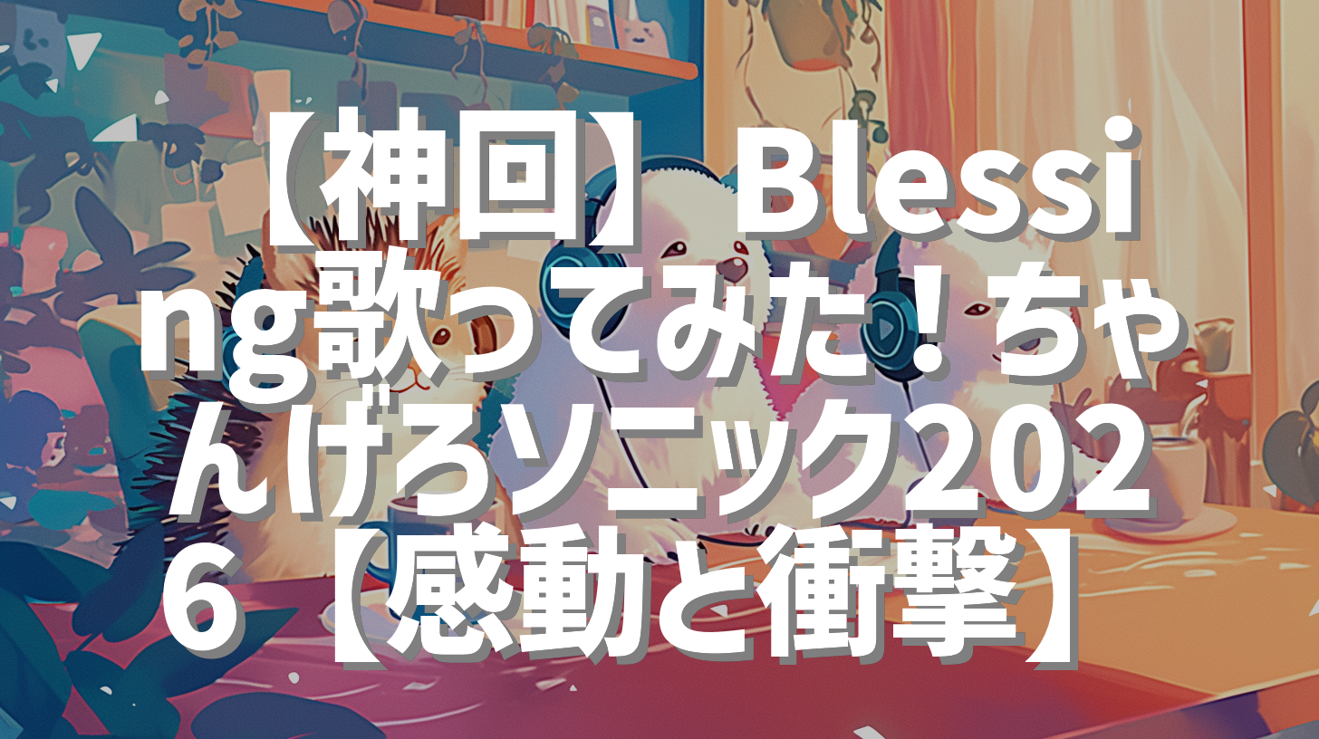 【神回】Blessing歌ってみた！ちゃんげろソニック2026【感動と衝撃】