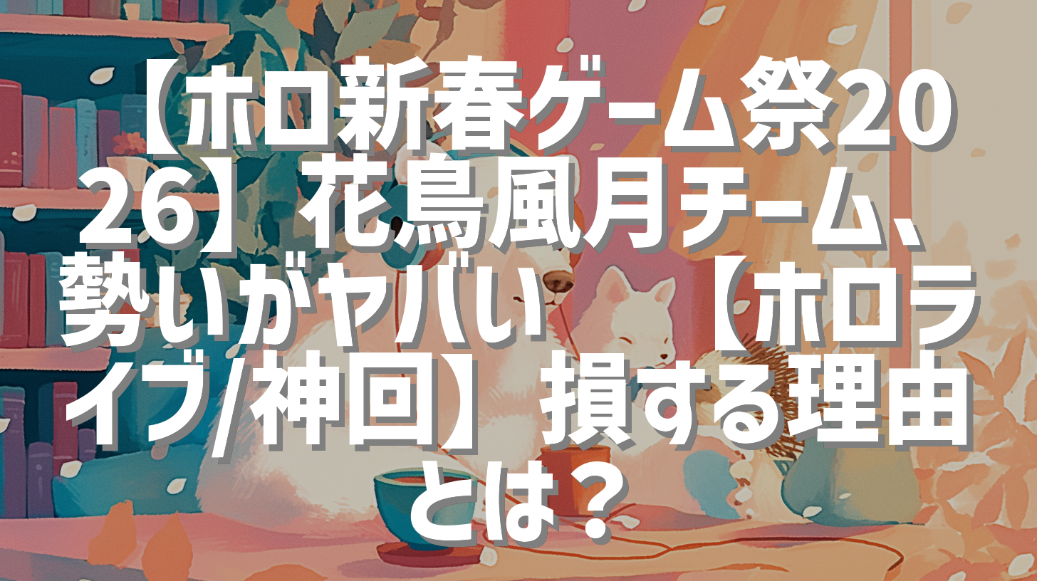【ホロ新春ゲーム祭2026】花鳥風月チーム、勢いがヤバい🔥【ホロライブ/神回】損する理由とは？