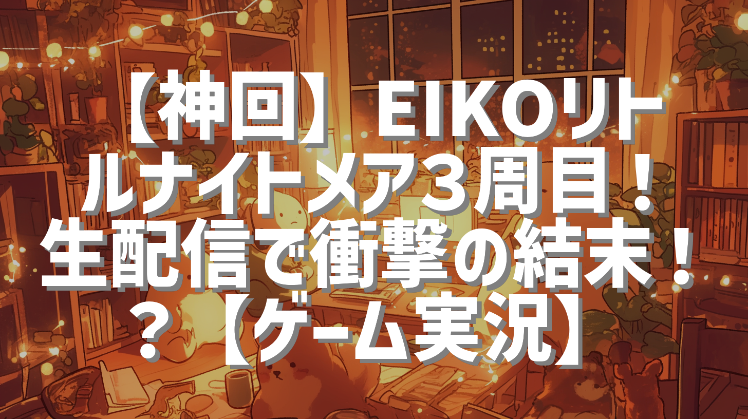 【神回】EIKOリトルナイトメア３周目！生配信で衝撃の結末！？【ゲーム実況】