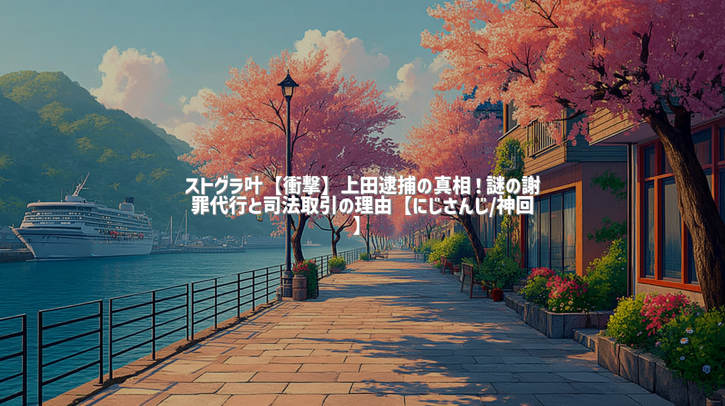 ストグラ叶【衝撃】上田逮捕の真相！謎の謝罪代行と司法取引の理由【にじさんじ/神回】