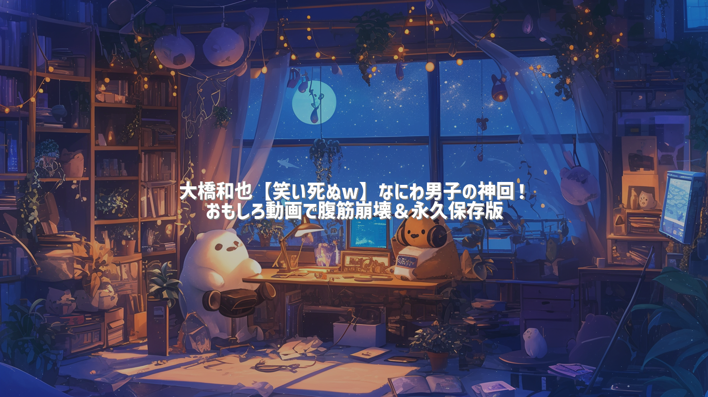 大橋和也【笑い死ぬw】なにわ男子の神回！おもしろ動画で腹筋崩壊＆永久保存版