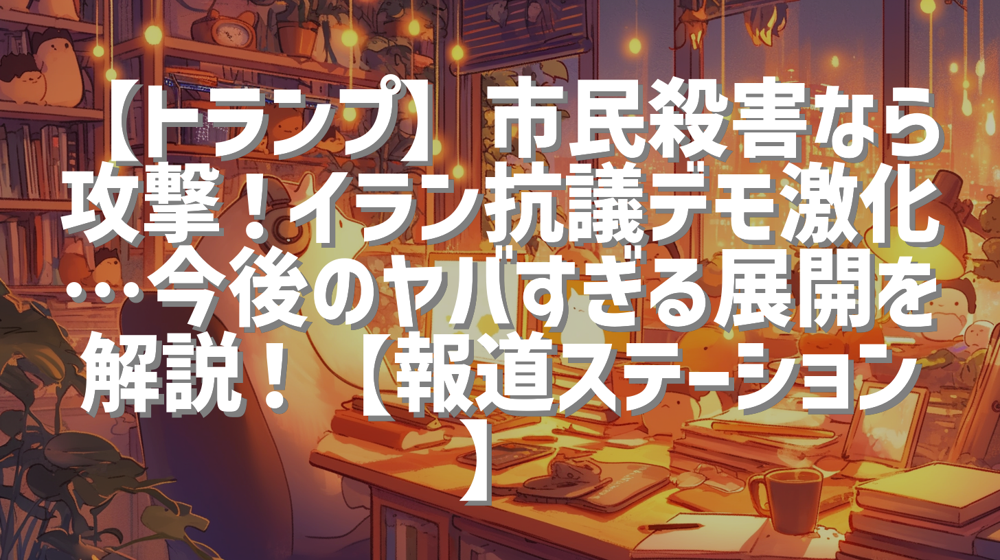 【トランプ】市民殺害なら攻撃！イラン抗議デモ激化…今後のヤバすぎる展開を解説！【報道ステーション】