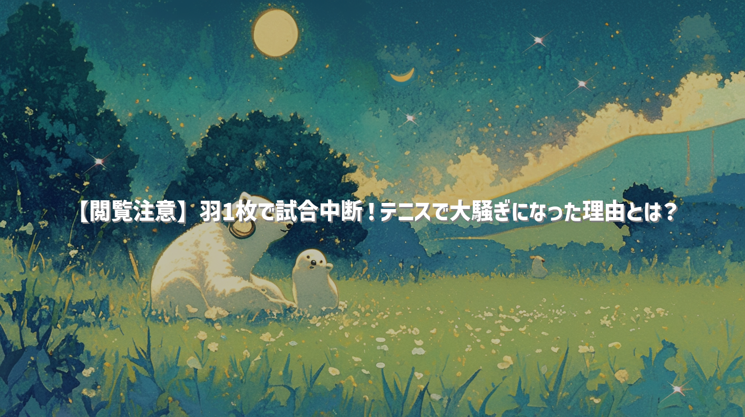 【閲覧注意】羽1枚で試合中断！テニスで大騒ぎになった理由とは？