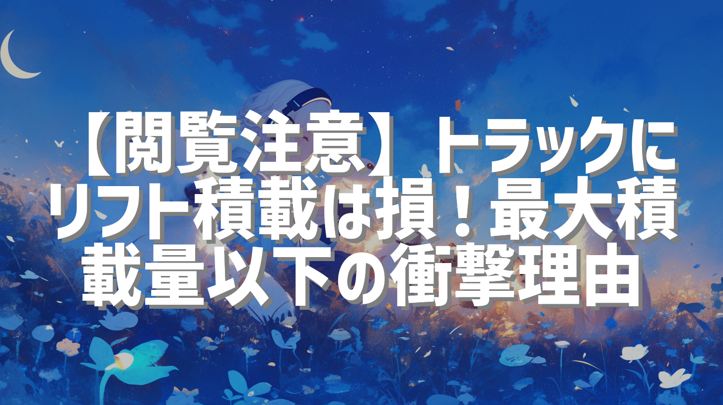 【閲覧注意】トラックにリフト積載は損！最大積載量以下の衝撃理由