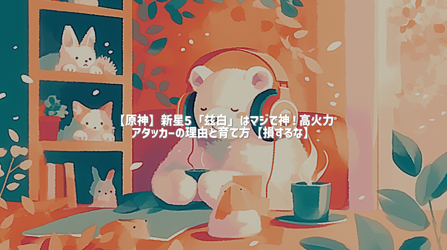 【原神】新星5「兹白」はマジで神！高火力アタッカーの理由と育て方【損するな】