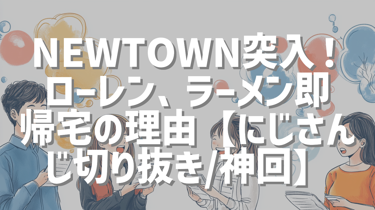 NEWTOWN突入！ローレン、ラーメン即帰宅の理由【にじさんじ切り抜き/神回】