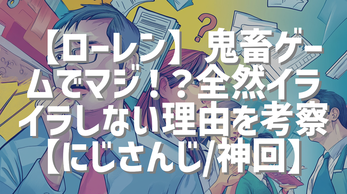 【ローレン】鬼畜ゲームでマジ！？全然イライラしない理由を考察【にじさんじ/神回】