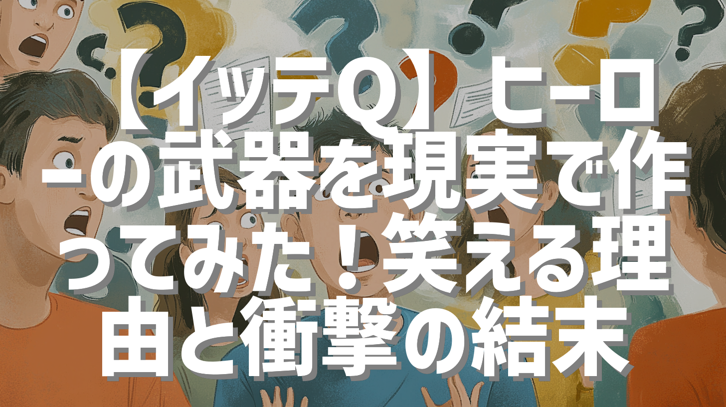 【イッテQ】ヒーローの武器を現実で作ってみた！笑える理由と衝撃の結末